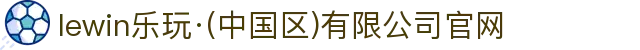 lewin乐玩·(中国区)有限公司官网